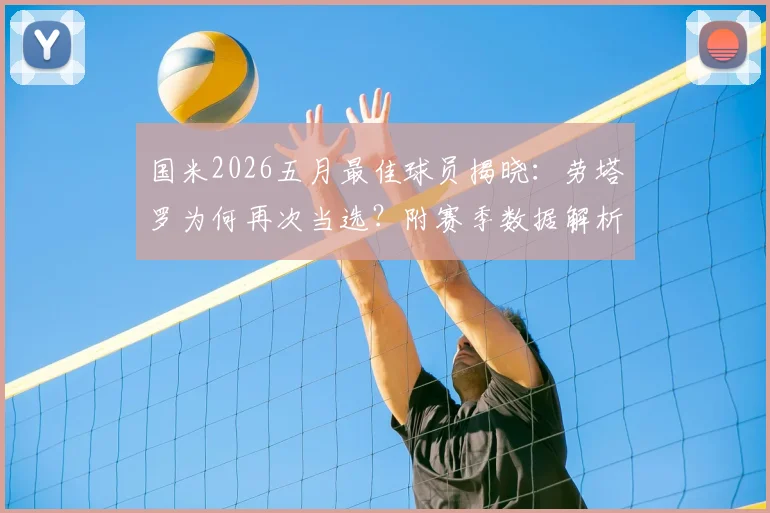 国米2026五月最佳球员揭晓：劳塔罗为何再次当选？附赛季数据解析与续约前景展望