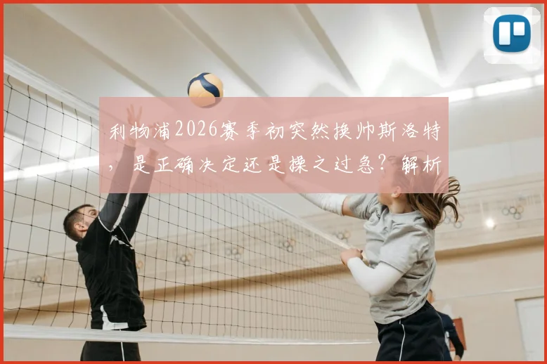 利物浦2026赛季初突然换帅斯洛特，是正确决定还是操之过急？解析潜在新帅与球队未来走向