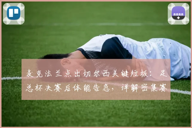 麦克法兰点出切尔西关键短板:足总杯决赛后体能告急,详解密集赛程如何拖垮豪门状态