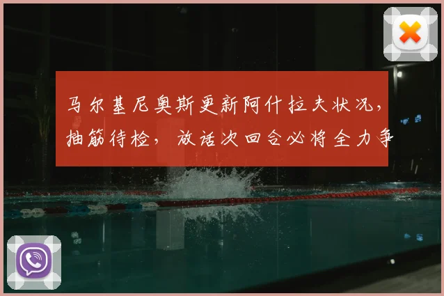 马尔基尼奥斯更新阿什拉夫状况，抽筋待检，放话次回合必将全力争胜