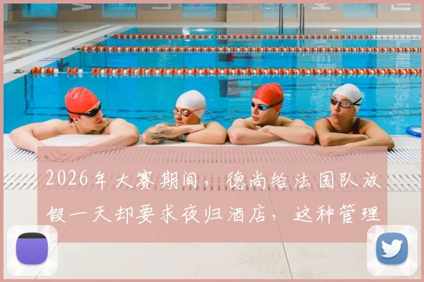 2026年大赛期间，德尚给法国队放假一天却要求夜归酒店，这种管理方式严还是松？